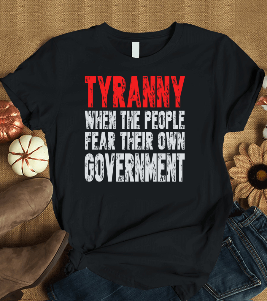 TYRANNY When the People Fear Their Own Government Social Commentary T-Shirt