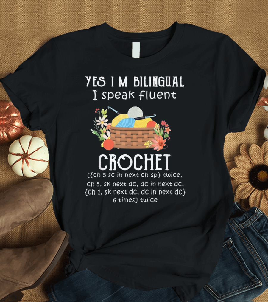 YES I'M BILINGUAL I SPEAK FLUENT CROCHET CH 5 SC IN NEXT CH SP TWICE CH 5 SK NEXT DC DC IN NEXT DC CH 1 SK NEXT DC DC IN NEXT DC 6 TIMES TWICE T-Shirt