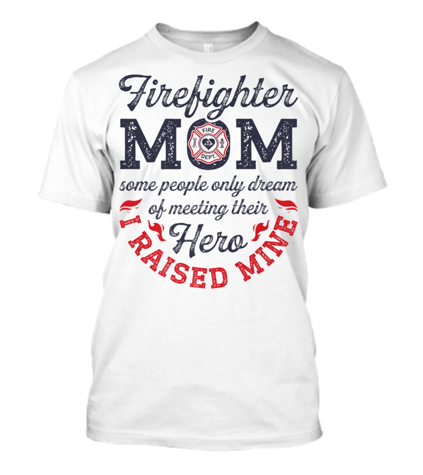 Firefighter Mom Some People Only Dream Of Meeting Their Hero I Raised Mine T-Shirt