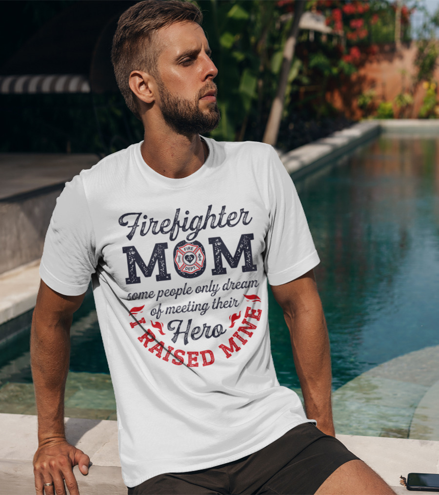 Firefighter Mom Some People Only Dream Of Meeting Their Hero I Raised Mine T-Shirt