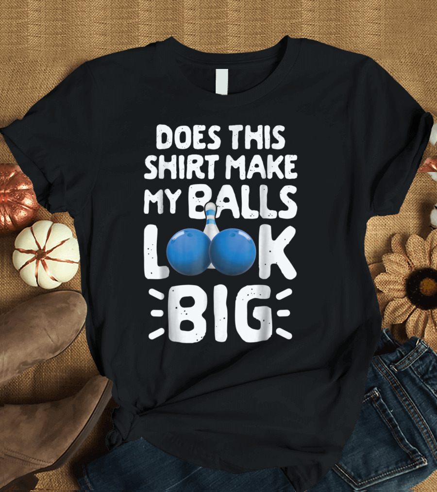 Does This Shirt Make My Balls Look Big Bowling T-Shirt