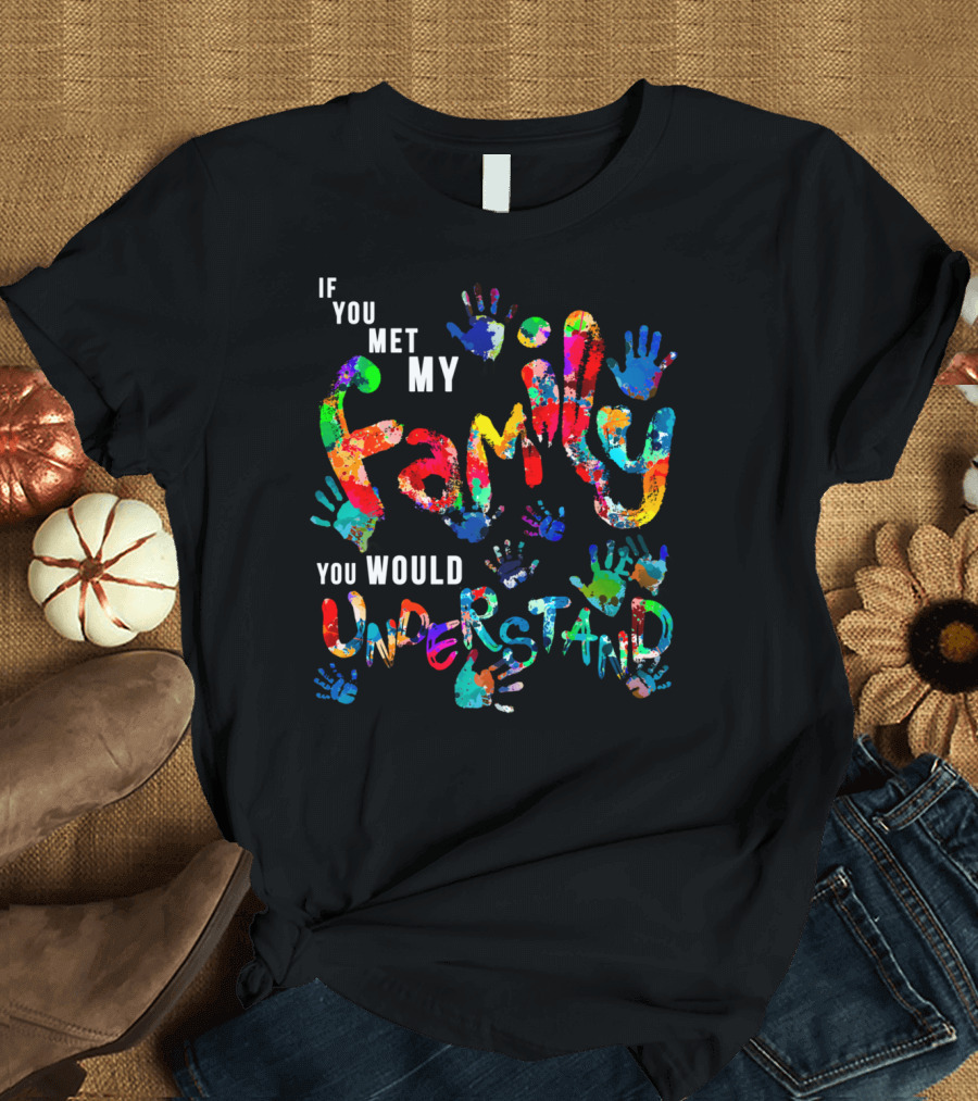 If You Met My Family You Would Understand Colorful Handprints T-Shirt