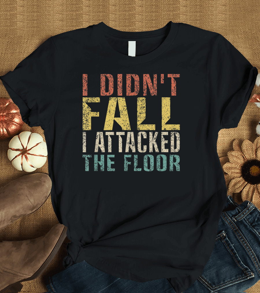 I Didn't Fall I Attacked The Floor T-Shirt