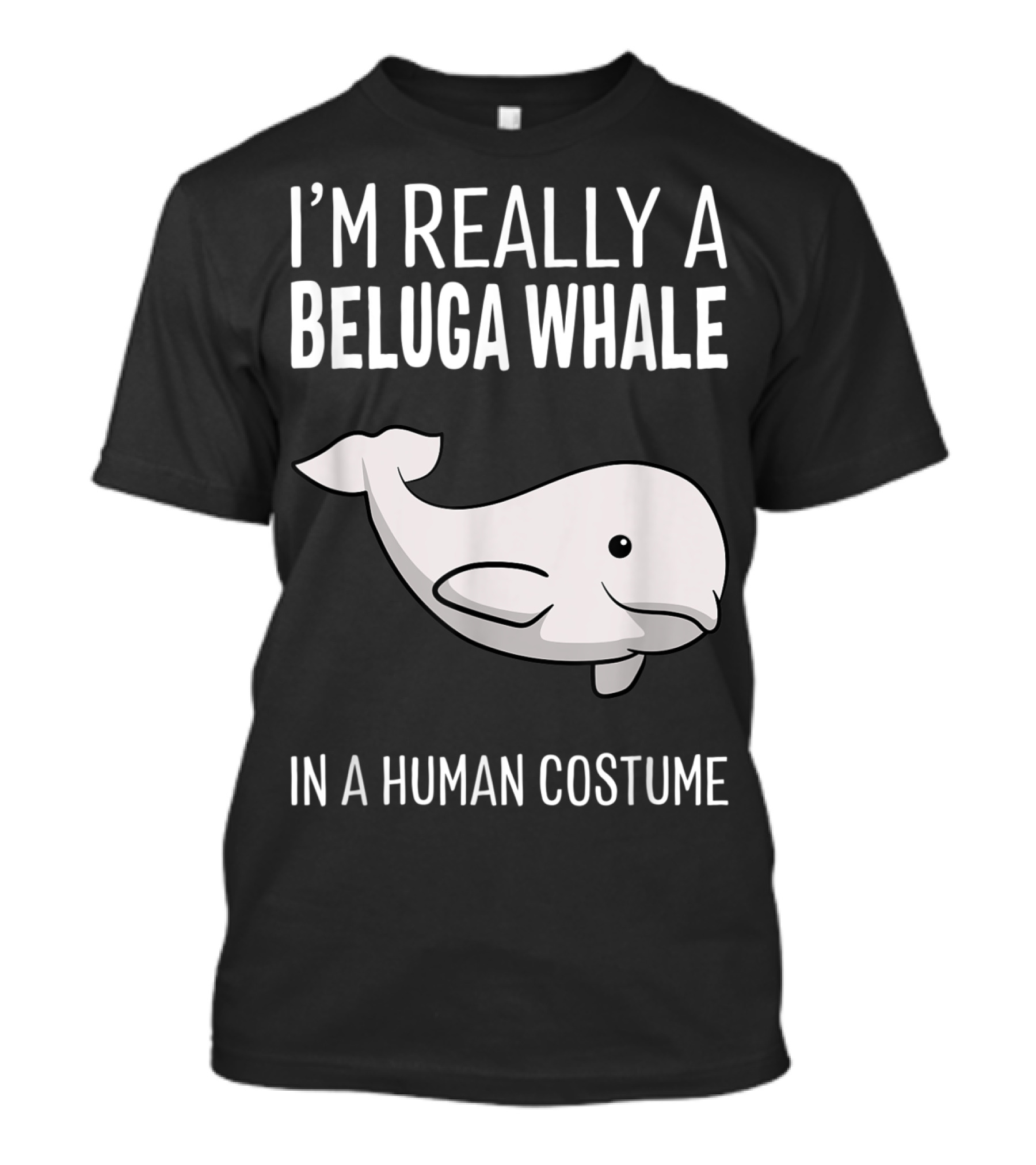 I'm Really A Beluga Whale In A Human Costume T-Shirt