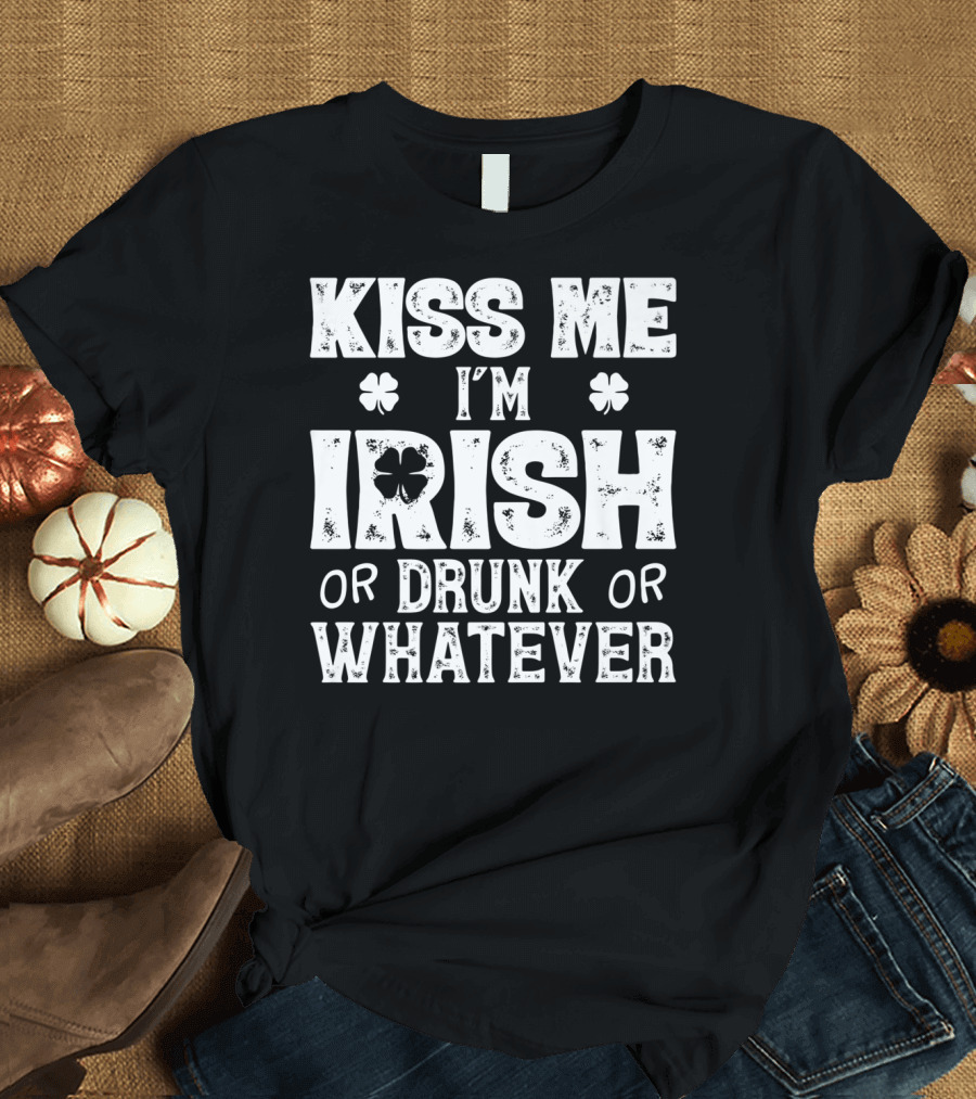 Kiss Me I'm Irish Shamrock Drunk Whatever T-Shirt