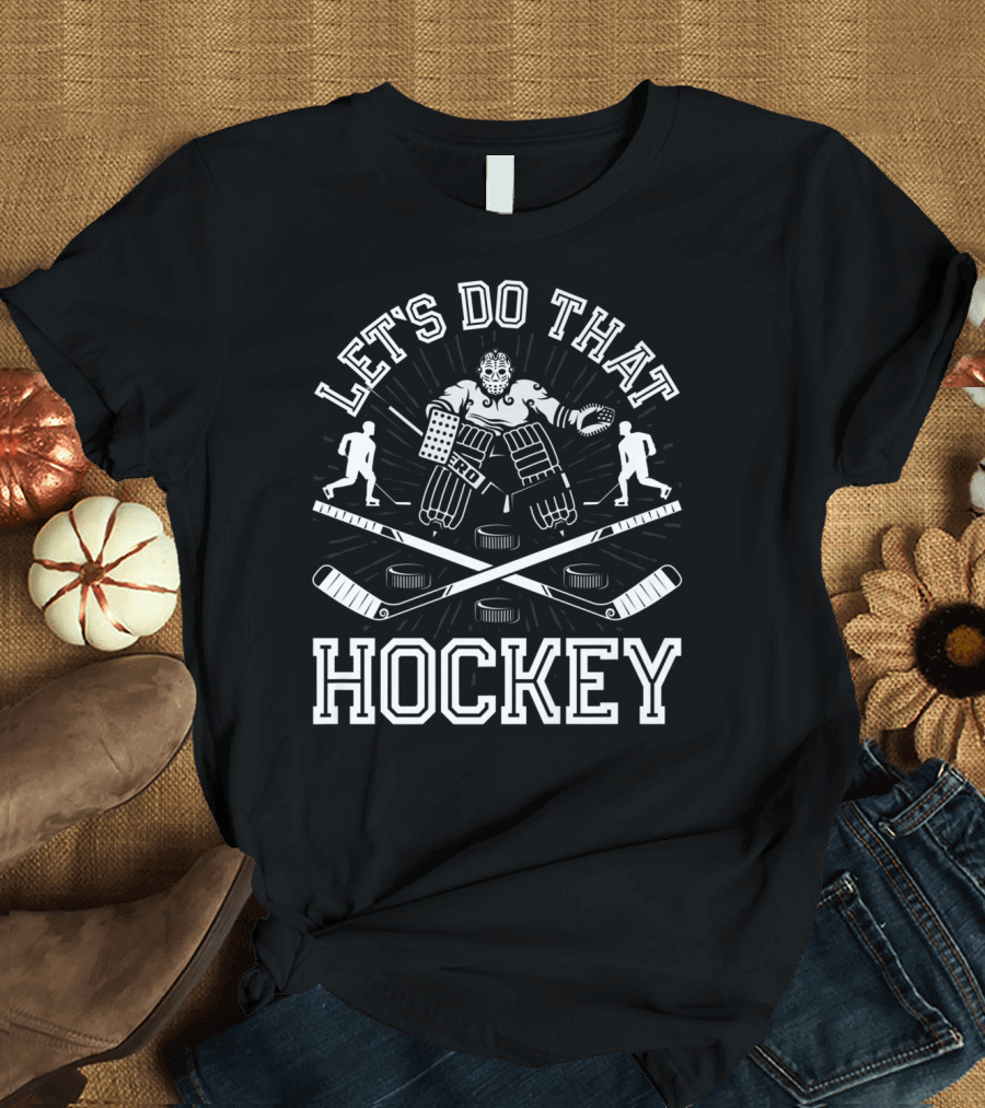 Let's Do That Hockey Funny Humor Ice Player Goalie Pucks Sticks T-Shirt