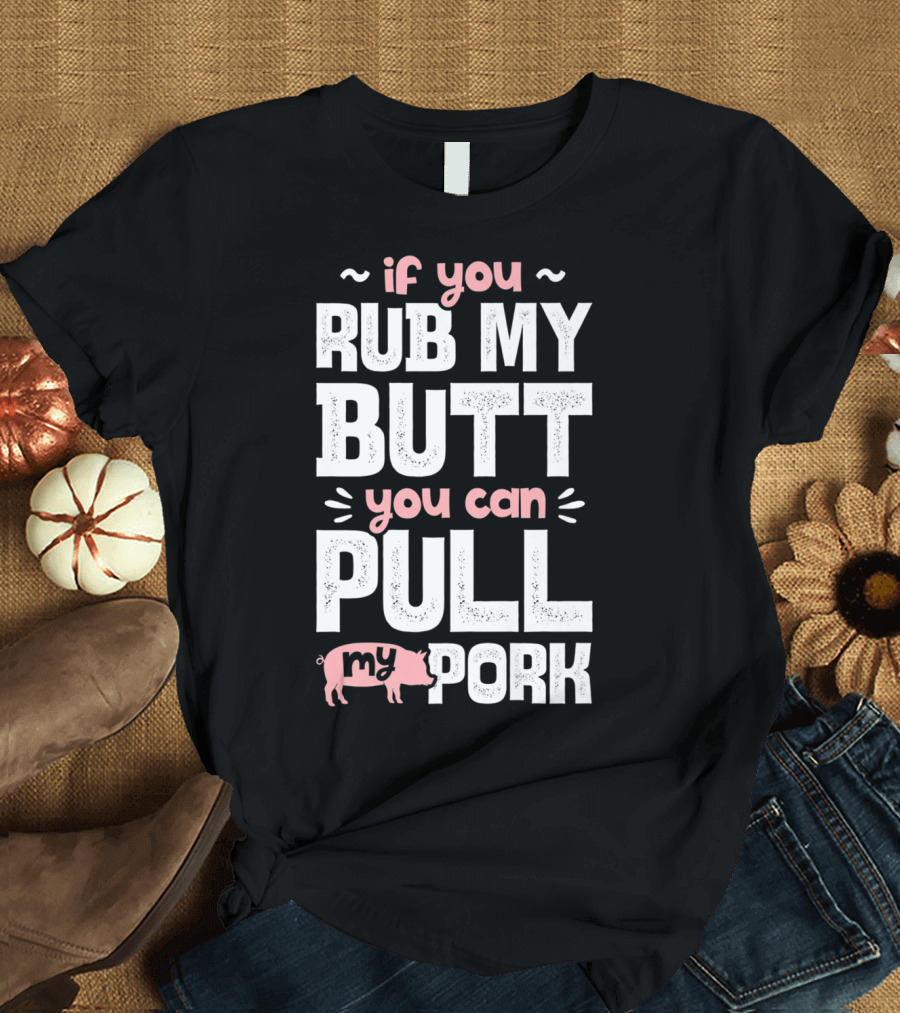 If You Rub My Butt You Can Pull My Pork Pig T-Shirt