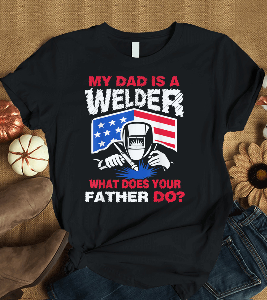 My Dad Is A Welder American Flag What Does Your Father Do T-Shirt
