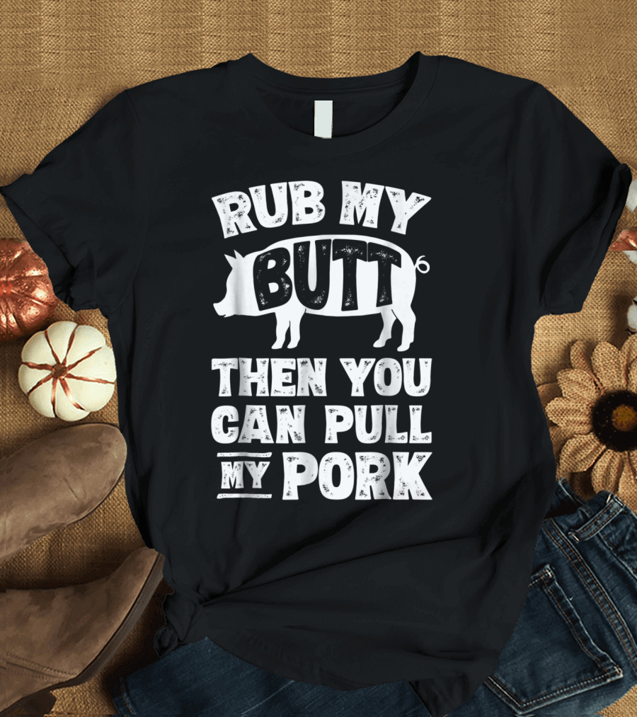 Rub My Butt Then You Can Pull My Pork Pig T-Shirt