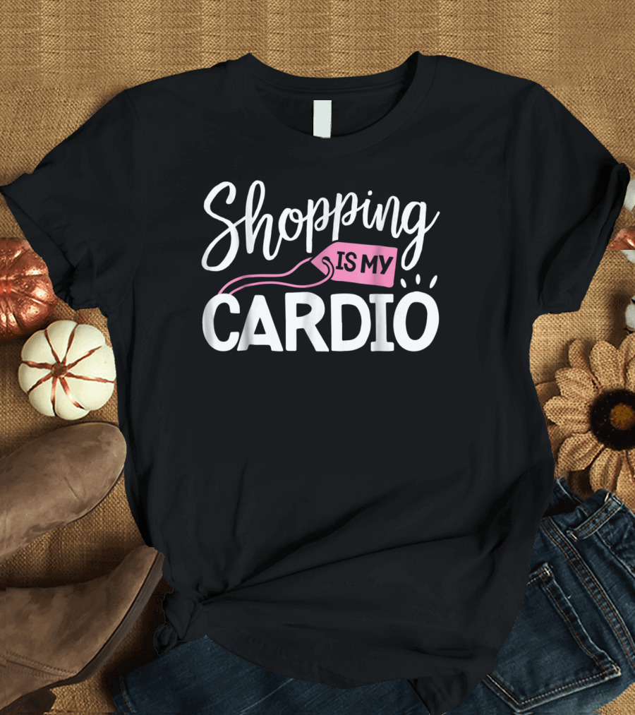 Shopping Is My Cardio Fitness Gym Workout T-Shirt