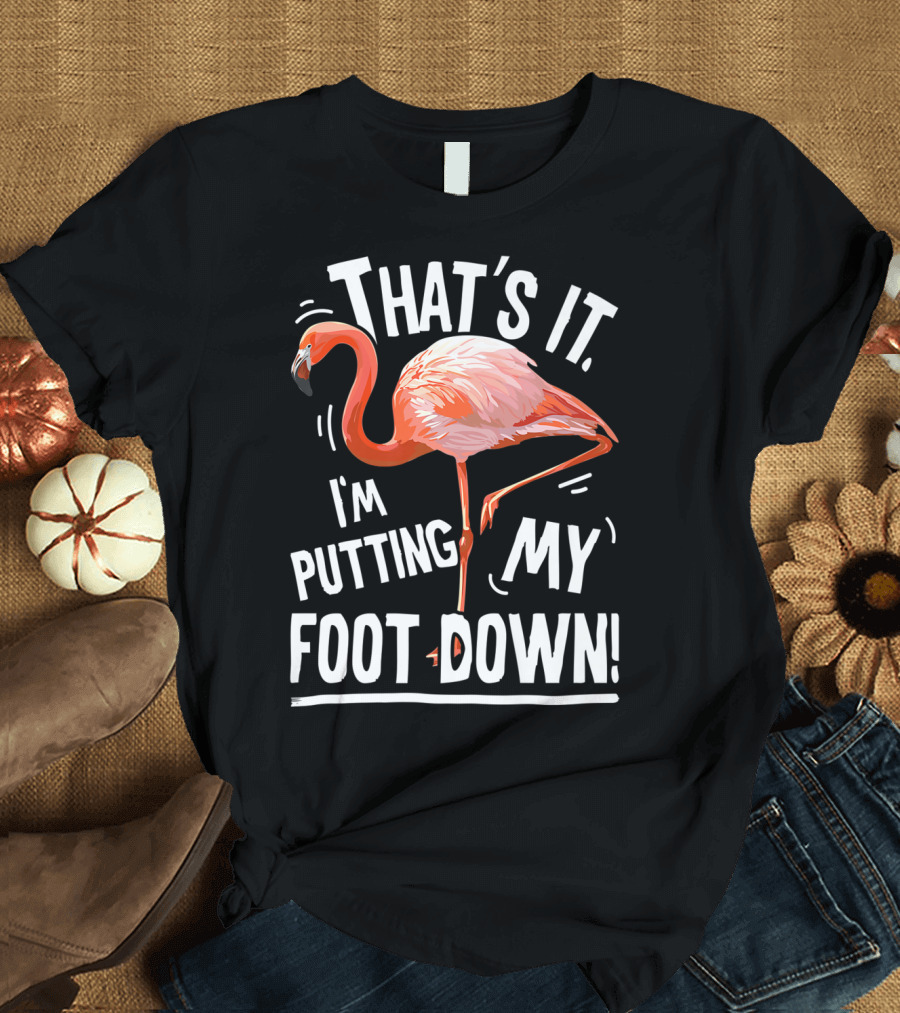 That's It I'm Putting My Foot Down Flamingo Pink T-Shirt
