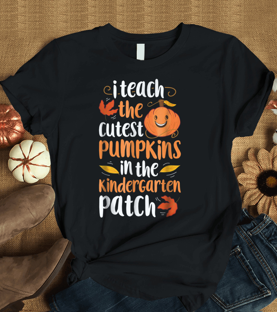 Thanksgiving I Teach the Cutest Pumpkins in the Kindergarten Patch T-Shirt