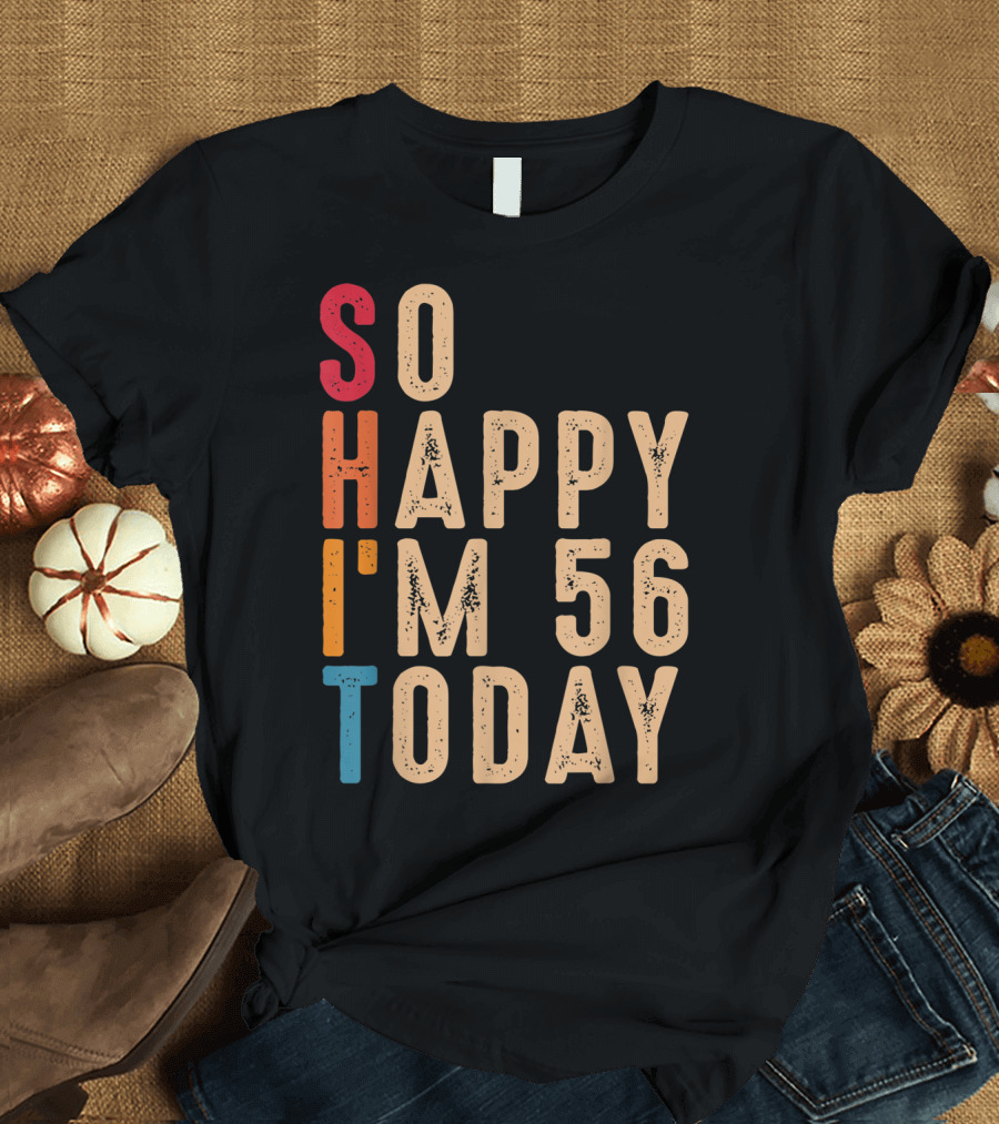 So Happy I'm 56 Today Birthday Celebration Humor T-Shirt