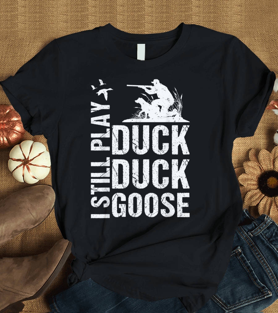 I Still Play Duck Duck Goose Funny Duck Hunting T-Shirt