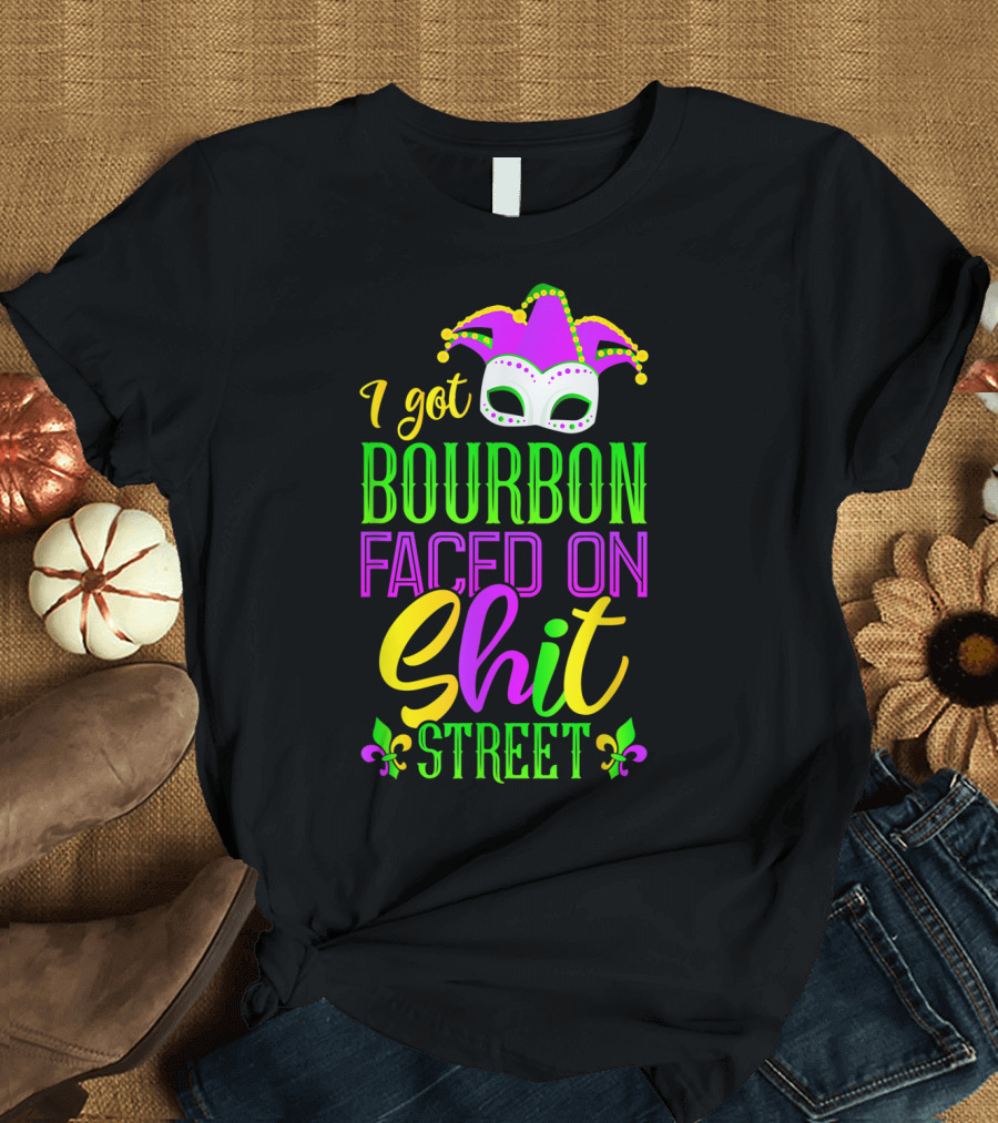 I Got Bourbon Faced on Shit Street Funny Mardi Gras Bourbon Street New Orleans Drinking T-Shirt
