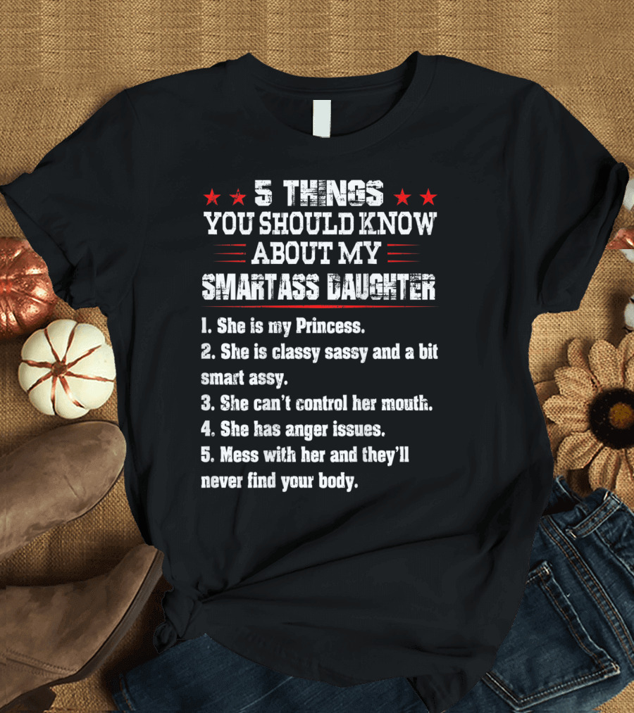 5 Things You Should Know About My Smartass Daughter Princess Classy Sassy Can't Control Her Mouth Anger Issues T-Shirt