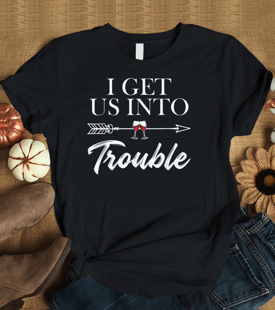 I Get Us Into Trouble Funny Arrow with Wine Glasses T-Shirt
