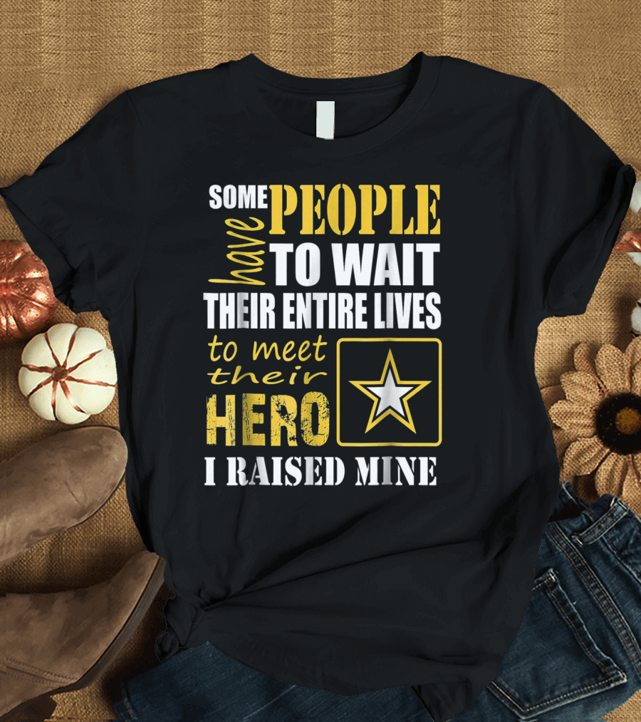 Some People Have to Wait Their Entire Lives to Meet Their Hero I Raised Mine T-Shirt