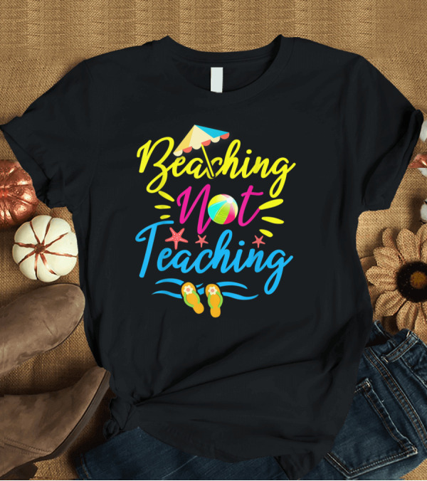 T-Shirt: Beaching Not Teaching Funny Summer Vibes for Teachers T-Shirt Beaching Not Teaching Funny Summer Vibes for Teachers T-Shirt