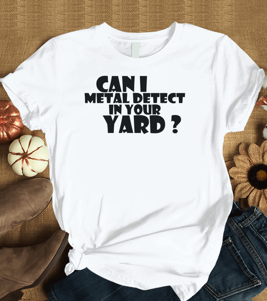 Can I Metal Detect in Your Yard Metal Detecting Fun Request T-Shirt