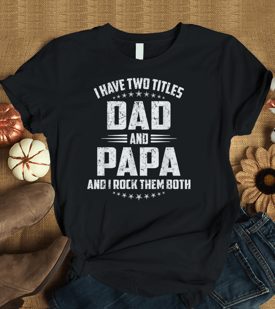 I Have Two Titles Dad and Papa and I Rock Them Both Father's Day T-Shirt