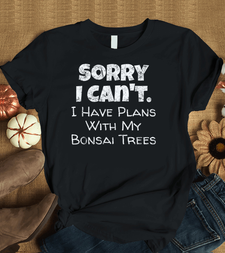 Sorry I Can't I Have Plans With My Bonsai Trees T-Shirt