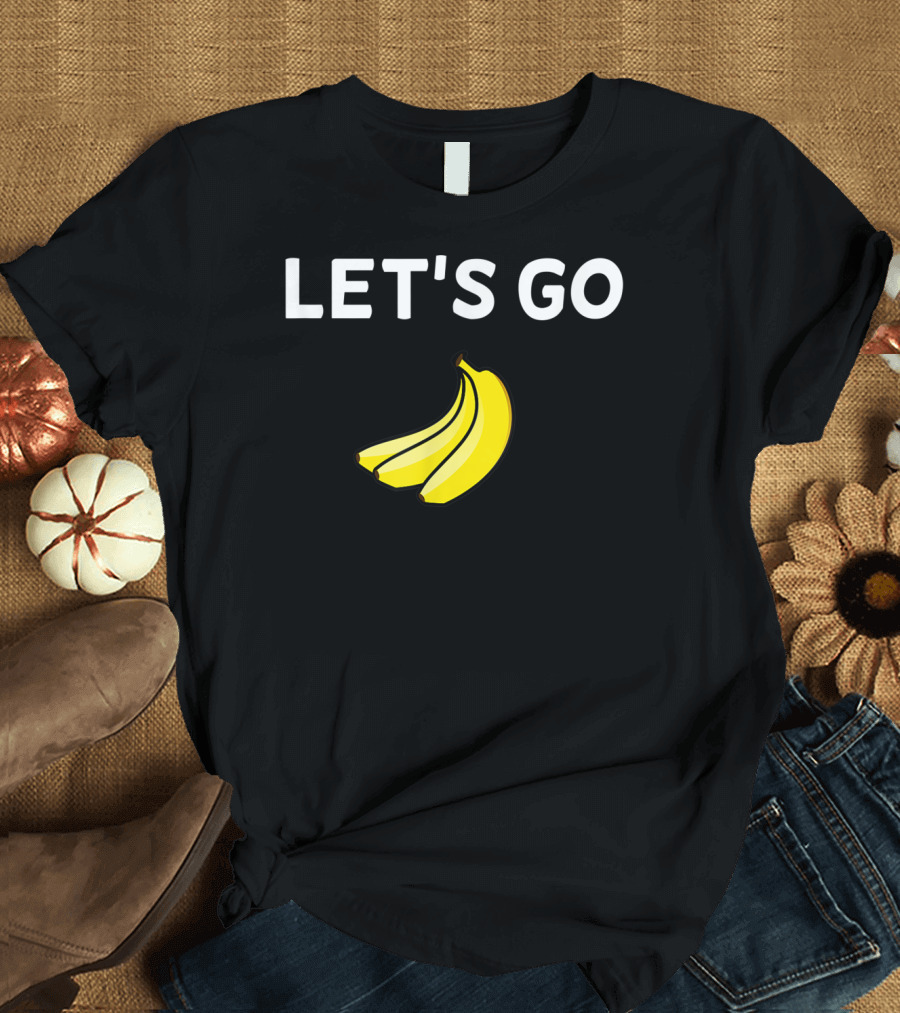 LET'S GO BANANAS Sarcastic Joke T-Shirt