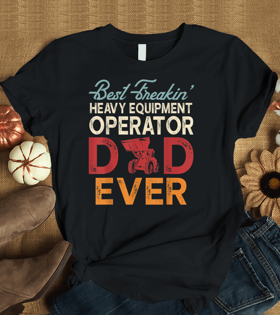 Best Freakin' Heavy Equipment Operator Dad Ever Construction Vehicle Excellence T-Shirt