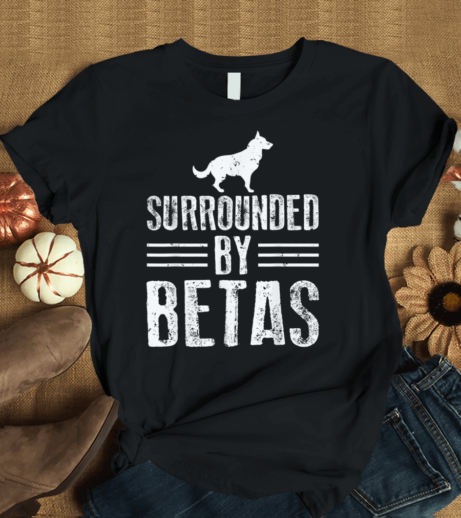 Surrounded by Betas Alpha Dog Chief Overlord T-Shirt