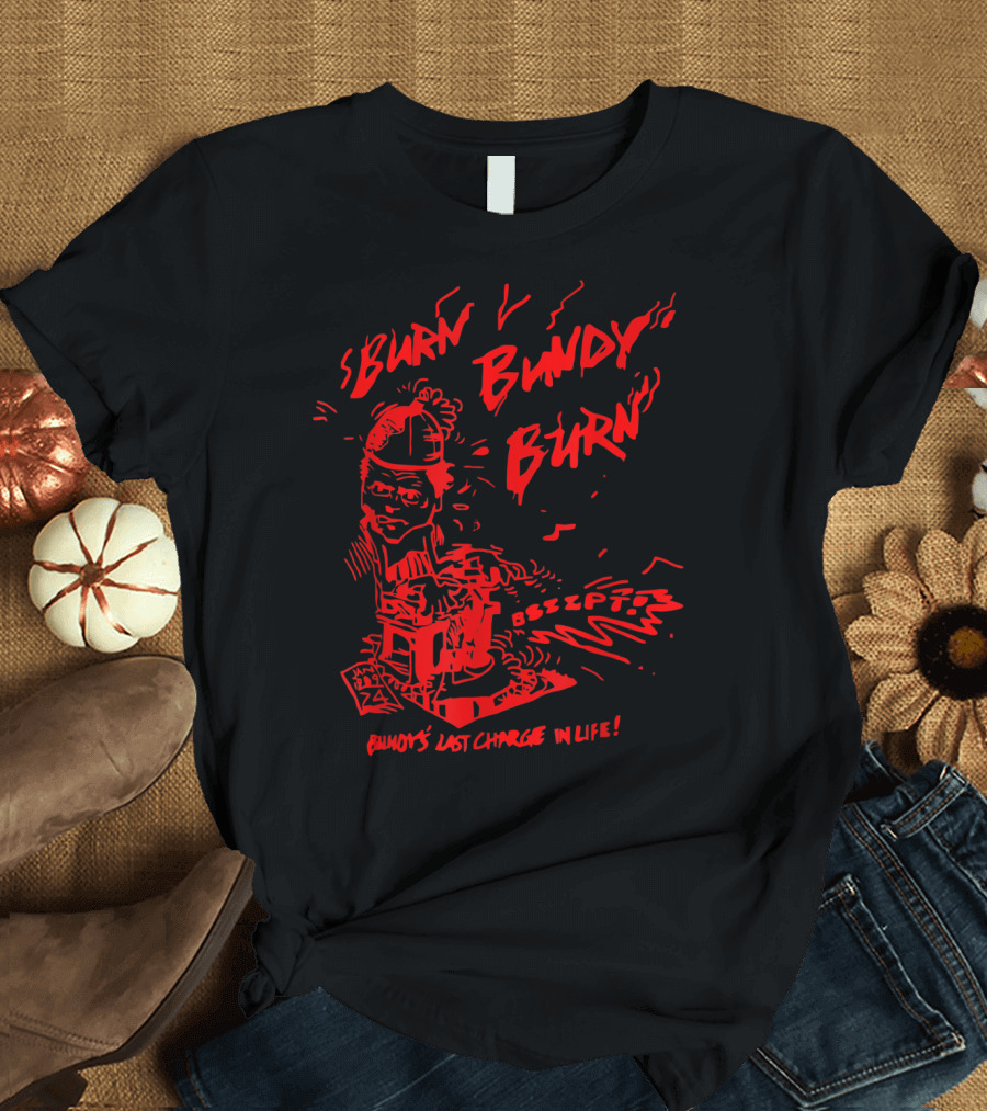 Burn Bundy Burn Execution Day Ted Bundy's Last Chance in Life T-Shirt