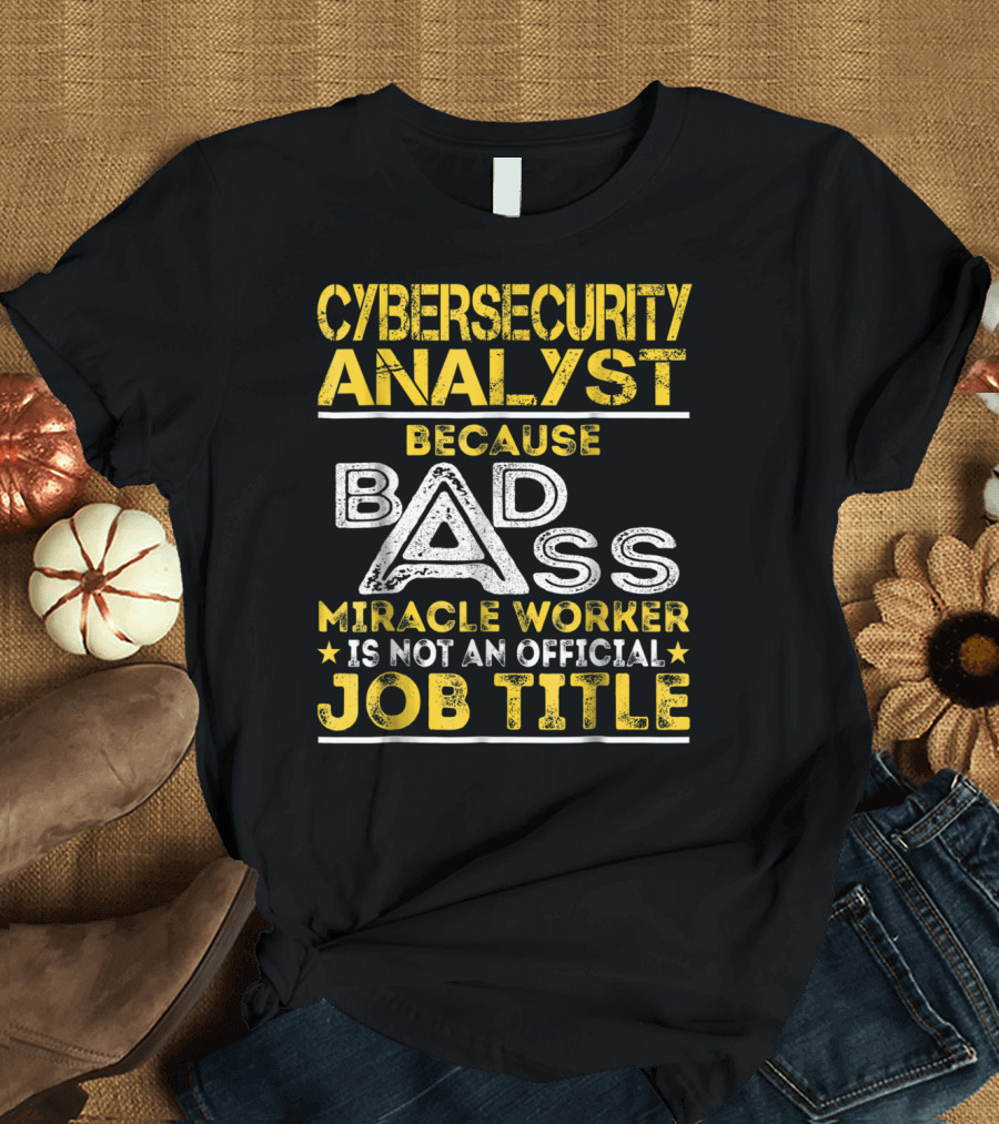 Cybersecurity Analyst Because Badass Miracle Worker Is Not an Official Job Title T-Shirt