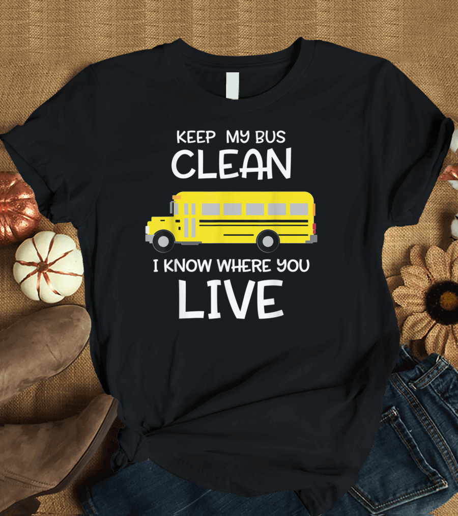 Keep My Bus Clean I Know Where You Live Funny School Bus Driver T-Shirt