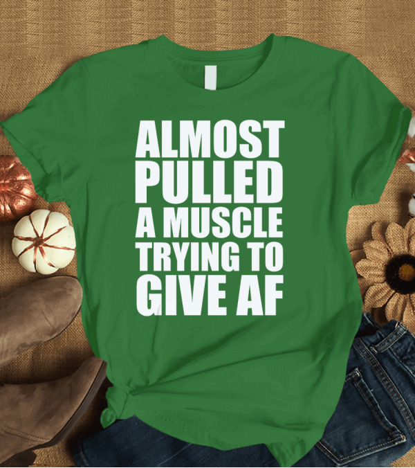 T-Shirt: Almost Pulled A Muscle Trying To Give AF Bold White Text on Green T-Shirt Almost Pulled A Muscle Trying To Give AF Bold White Text on Green T-Shirt