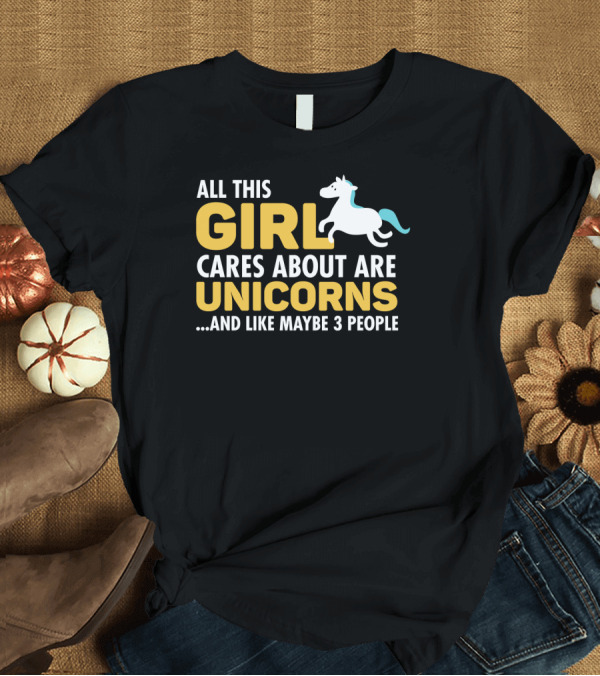 T-Shirt: All This Girl Cares About Are Unicorns And Like Maybe 3 People T-Shirt All This Girl Cares About Are Unicorns And Like Maybe 3 People T-Shirt
