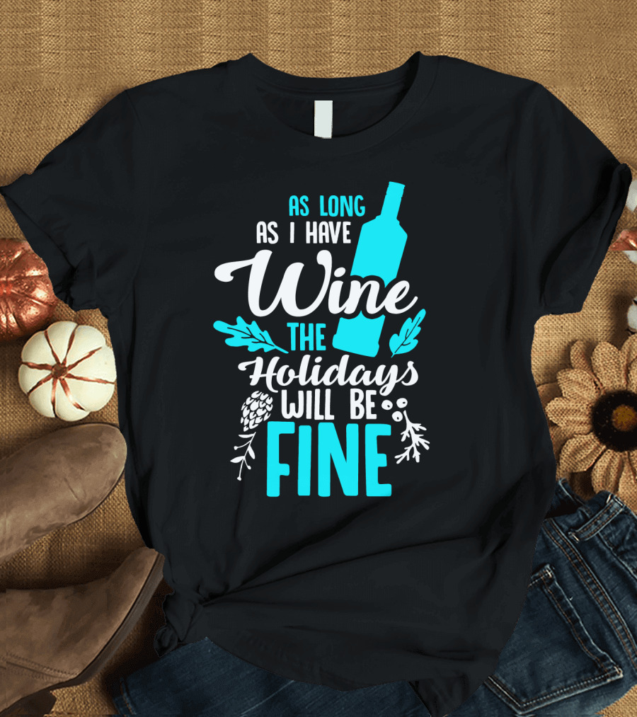 As Long As I Have Wine the Holidays Will Be Fine Bottle Pinecones Foliage T-Shirt