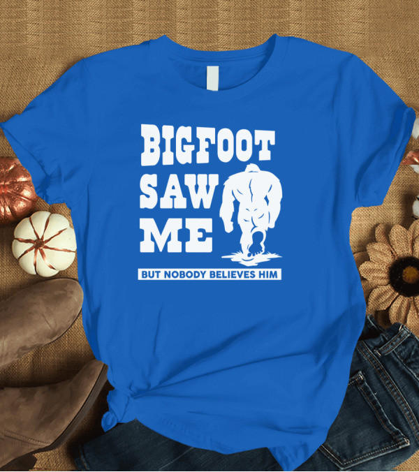 T-Shirt: BIGFOOT SAW ME BUT NOBODY BELIEVES HIM T-Shirt BIGFOOT SAW ME BUT NOBODY BELIEVES HIM T-Shirt