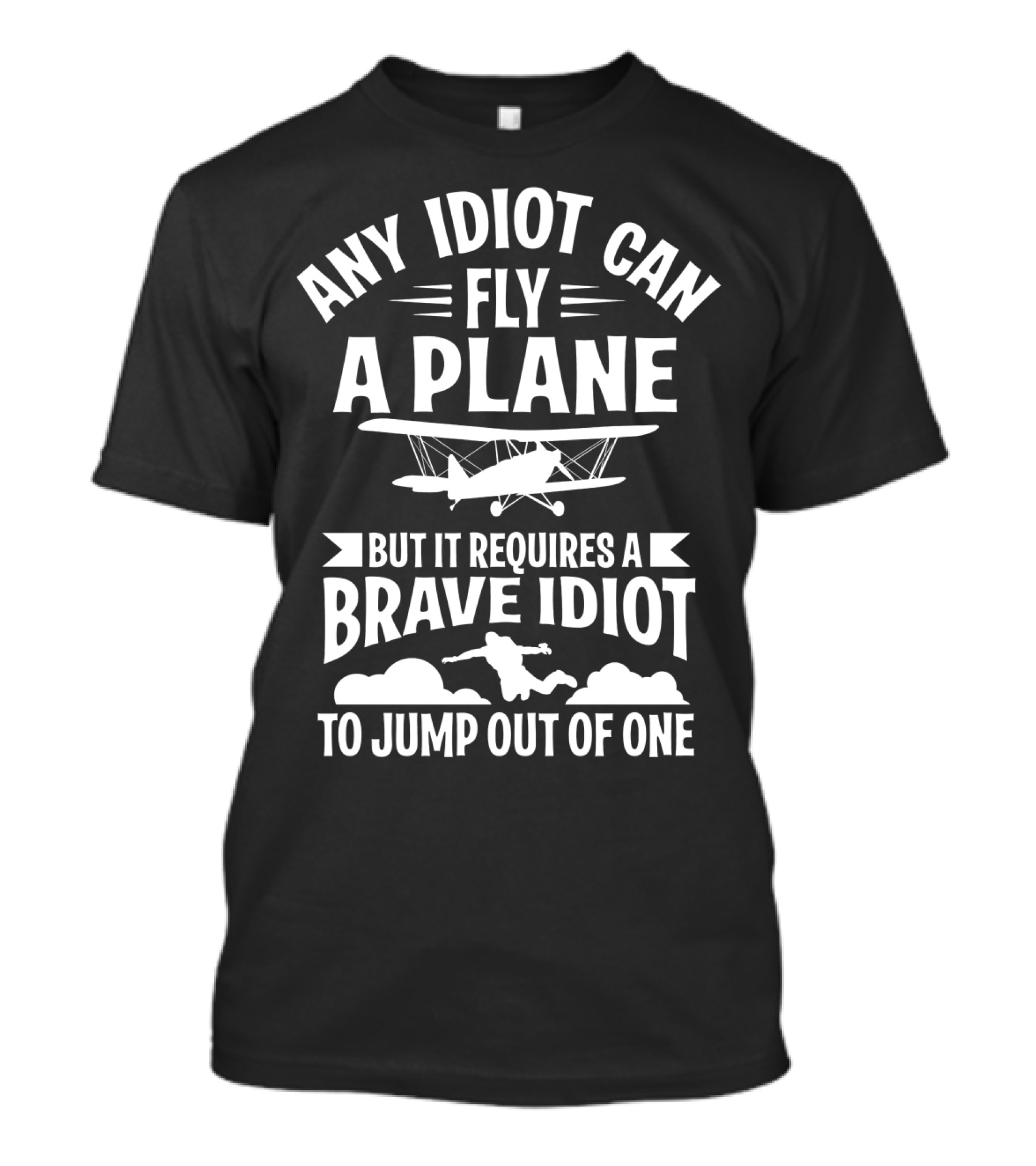 Any Idiot Can Fly A Plane But It Requires A Brave Idiot To Jump Out Of One T-Shirt