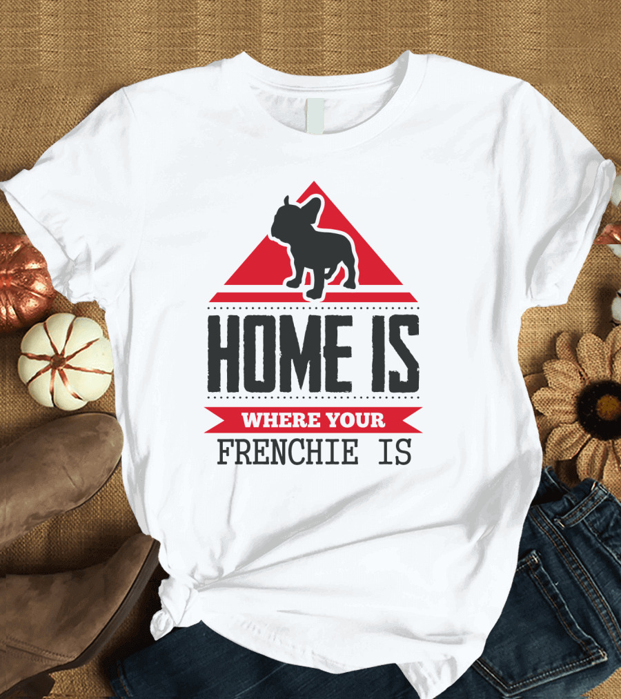 HOME IS WHERE YOUR FRENCHIE IS T-Shirt