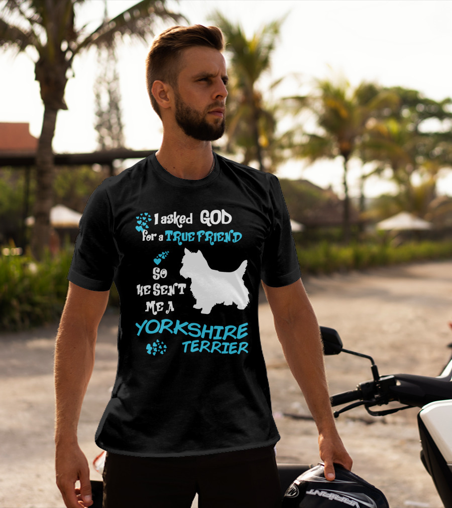 I Asked God For A True Friend So He Sent Me A Yorkshire Terrier T-Shirt