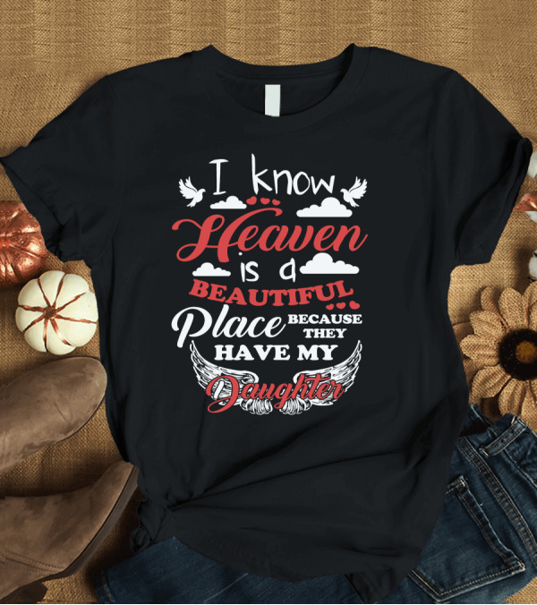 T-Shirt: I Know Heaven is a Beautiful Place Because They Have My Daughter with Wings and Doves T-Shirt I Know Heaven is a Beautiful Place Because They Have My Daughter with Wings and Doves T-Shirt
