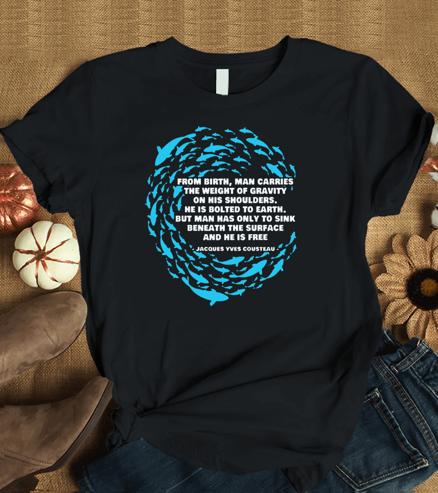 Jacques Yves Cousteau From Birth Man Carries the Weight of Gravity Beneath the Surface and He is Free T-Shirt