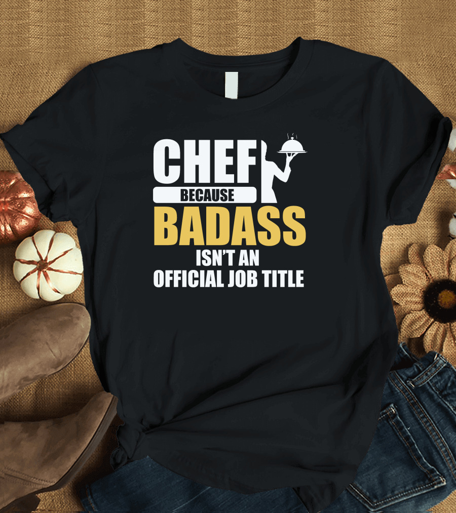 Chef Because Badass Isn't an Official Job Title T-Shirt