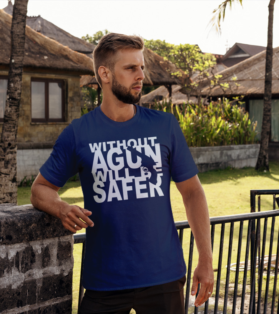 WITHOUT A GUN WILL BE SAFER T-Shirt