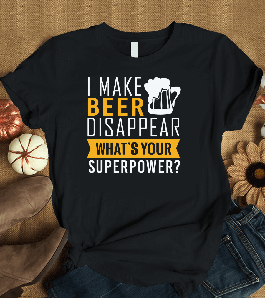 I Make Beer Disappear What's Your Superpower T-Shirt