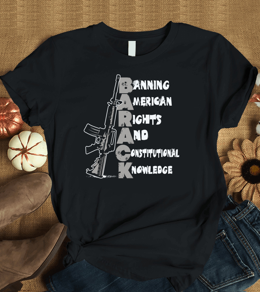 BARACK Banning American Rights And Constitutional Knowledge T-Shirt