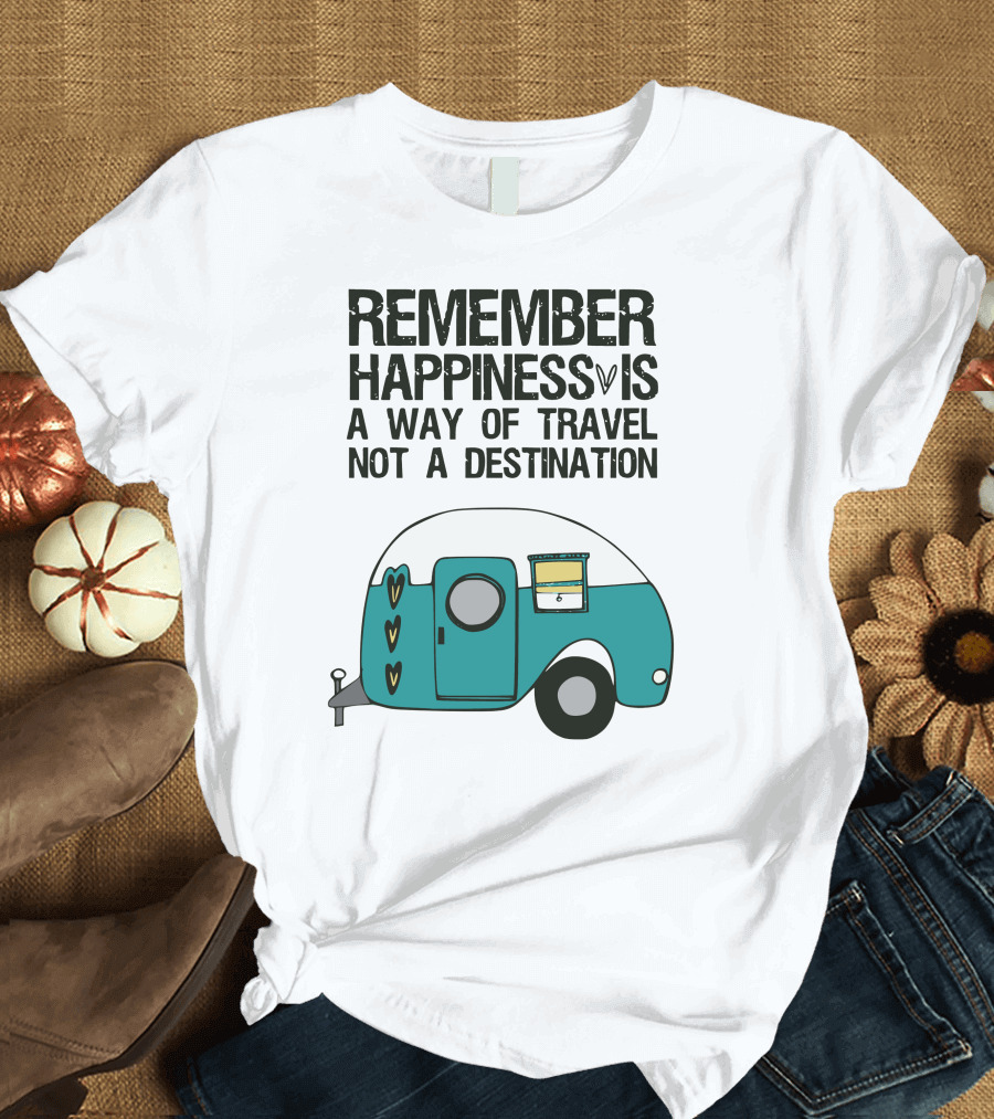 REMEMBER HAPPINESS IS A WAY OF TRAVEL NOT A DESTINATION T-Shirt