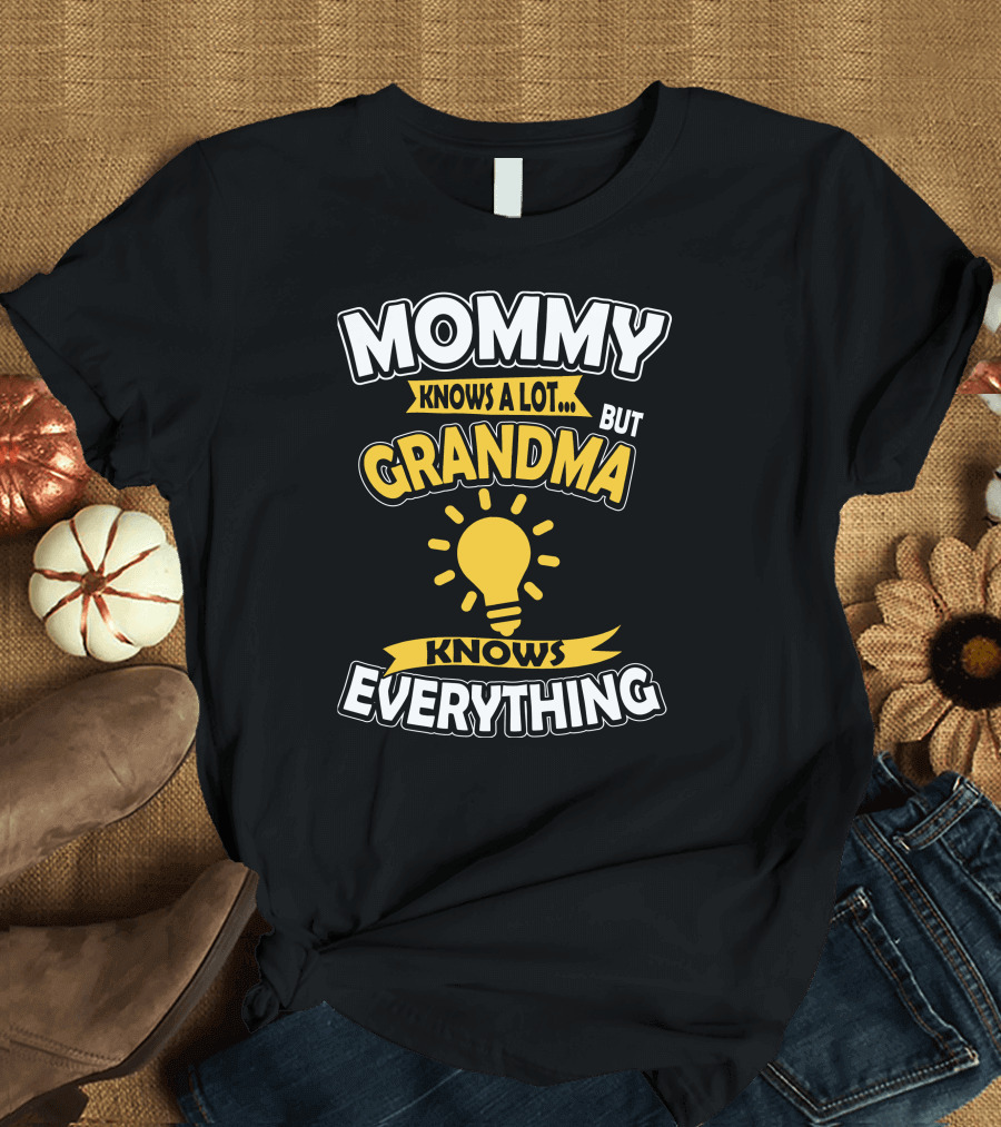 MOMMY KNOWS A LOT BUT GRANDMA KNOWS EVERYTHING T-Shirt