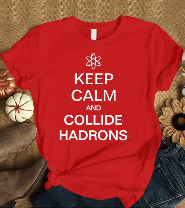T-Shirt: Keep Calm and Collide Hadrons Atom Science T-Shirt Keep Calm and Collide Hadrons Atom Science T-Shirt