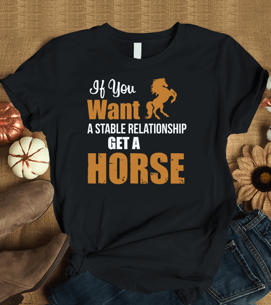 If You Want A Stable Relationship Get A Horse T-Shirt