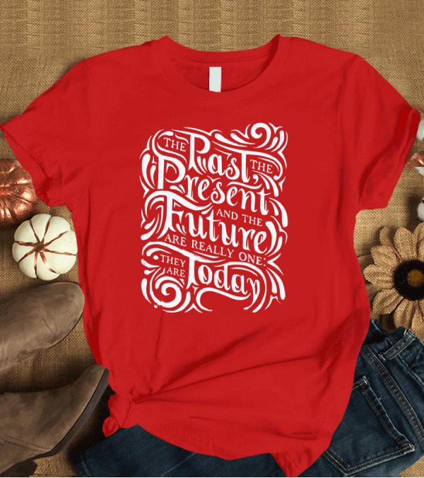 T-Shirt: The Past The Present And The Future Are Really One They Are Today T-Shirt The Past The Present And The Future Are Really One They Are Today T-Shirt